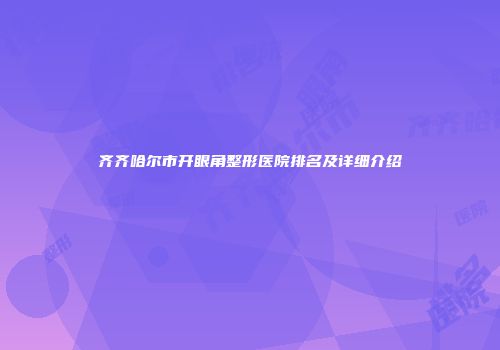 齐齐哈尔市开眼角整形医院排名及详细介绍