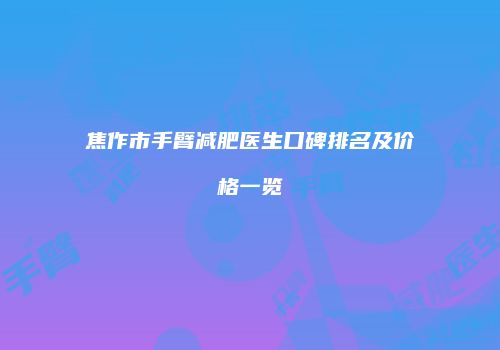焦作市手臂减肥医生口碑排名及价格一览