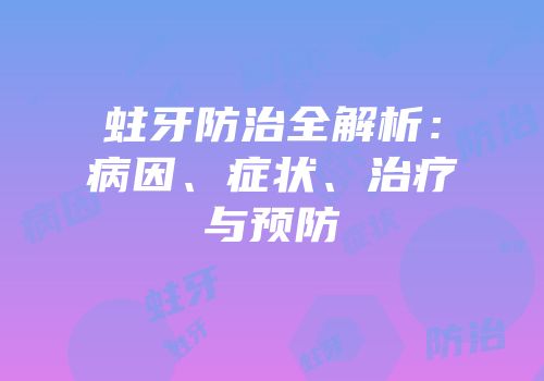 蛀牙防治全解析：病因、症状、治疗与预防