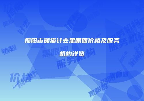 揭阳市熊猫针去黑眼圈价格及服务机构详览