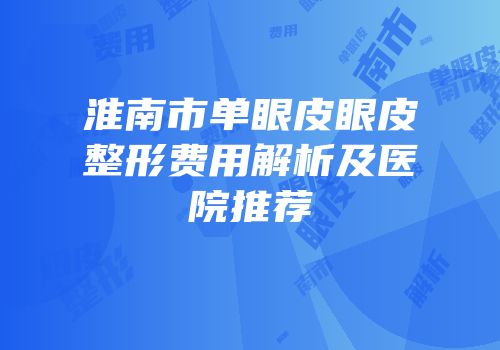 淮南市单眼皮眼皮整形费用解析及医院推荐