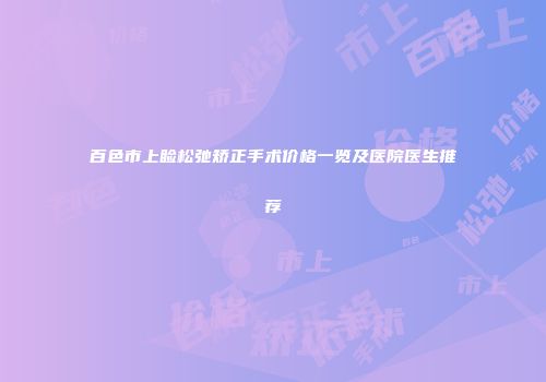 百色市上睑松弛矫正手术价格一览及医院医生推荐