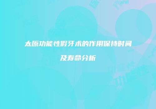 太原功能性假牙术的作用保持时间及寿命分析