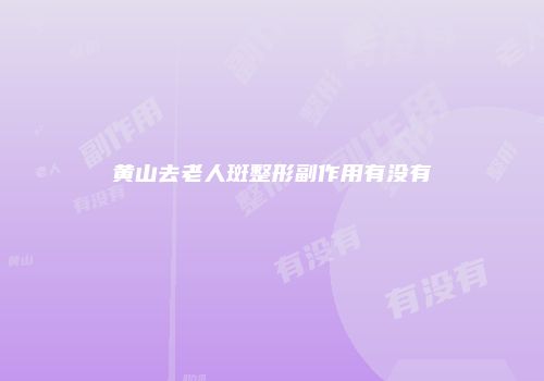 黄山去老人斑整形副作用有没有