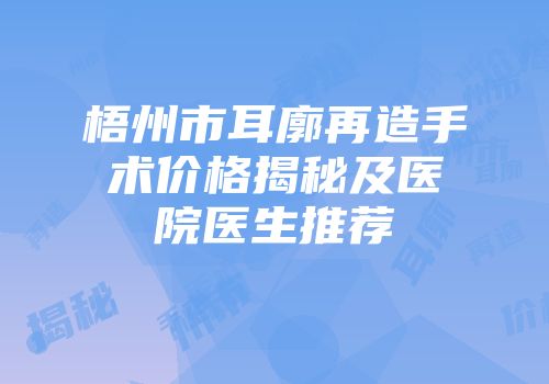 梧州市耳廓再造手术价格揭秘及医院医生推荐