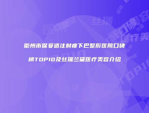 衢州市保妥适注射瘦下巴整形医院口碑榜TOP10及丝瑞兰黛医疗美容介绍