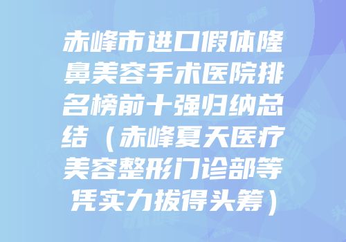 赤峰市进口假体隆鼻美容手术医院排名榜前十强归纳总结（赤峰夏天医疗美容整形门诊部等凭实力拔得头筹）