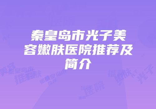 秦皇岛市光子美容嫩肤医院推荐及简介