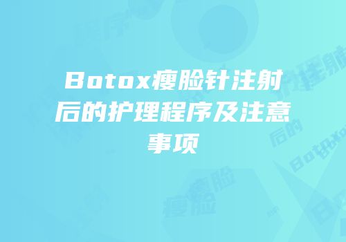 Botox瘦脸针注射后的护理程序及注意事项