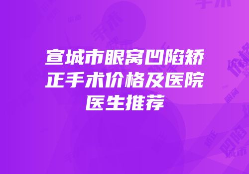 宣城市眼窝凹陷矫正手术价格及医院医生推荐