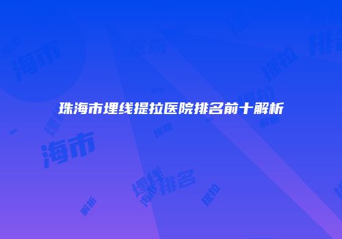 珠海市埋线提拉医院排名前十解析
