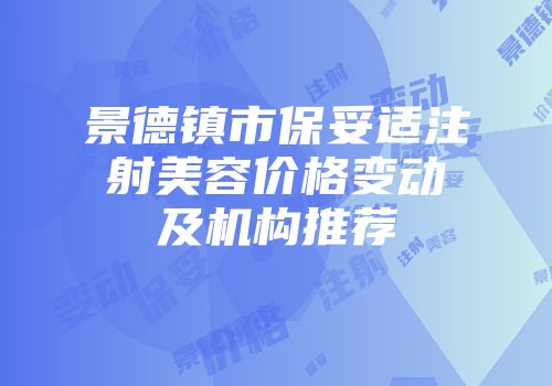 景德镇市保妥适注射美容价格变动及机构推荐