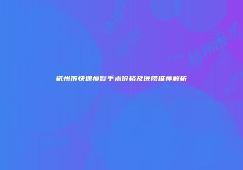 杭州市快速瘦臀手术价格及医院推荐解析