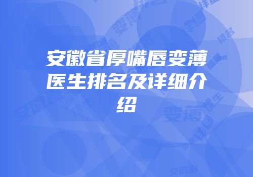 安徽省厚嘴唇变薄医生排名及详细介绍