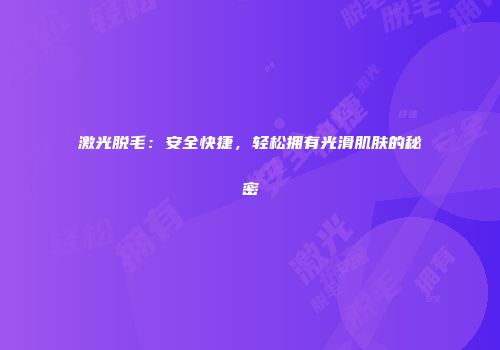 激光脱毛：安全快捷，轻松拥有光滑肌肤的秘密