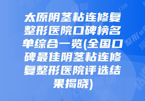 太原阴茎粘连修复整形医院口碑榜名单综合一览(全国口碑最佳阴茎粘连修复整形医院评选结果揭晓)