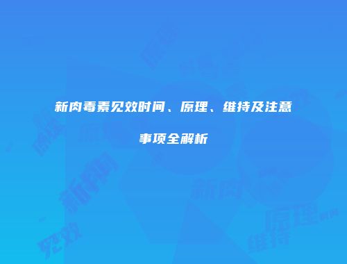 新肉毒素见效时间、原理、维持及注意事项全解析