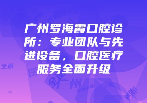 广州罗海霞口腔诊所：专业团队与先进设备，口腔医疗服务全面升级