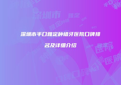 深圳市半口雅定种植牙医院口碑排名及详细介绍