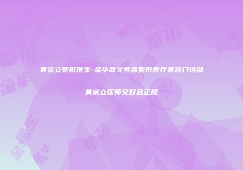 黄宗立整形医生-金华武义梦菡整形医疗美容门诊部黄宗立医师又好且正规