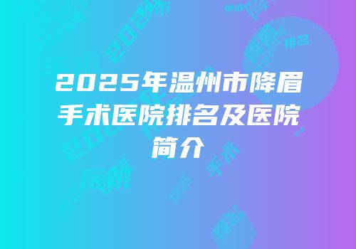 2025年温州市降眉手术医院排名及医院简介