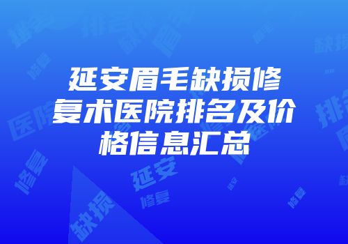 延安眉毛缺损修复术医院排名及价格信息汇总