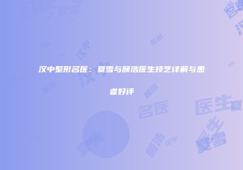 汉中整形名医：夏雪与顾浩医生技艺详解与患者好评
