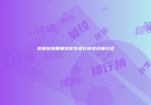 昆明祛除眼皱纹医生排行榜及详细介绍