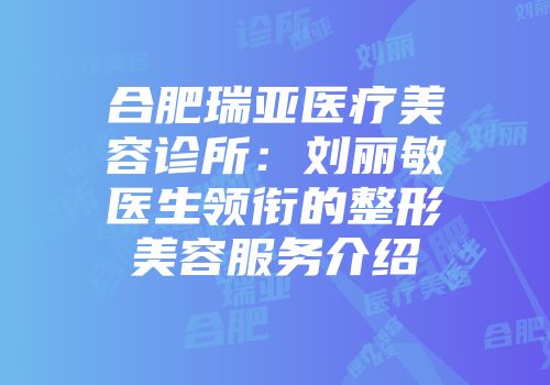 合肥瑞亚医疗美容诊所：刘丽敏医生领衔的整形美容服务介绍