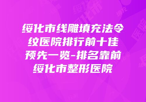 绥化市线雕填充法令纹医院排行前十佳预先一览-排名靠前绥化市整形医院
