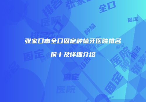 张家口市全口固定种植牙医院排名前十及详细介绍