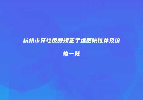杭州市牙性反颌矫正手术医院推荐及价格一览