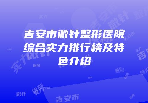 吉安市微针整形医院综合实力排行榜及特色介绍