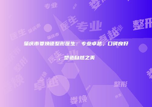 肇庆市娄焕德整形医生：专业卓越，口碑良好，塑造自然之美