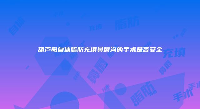 葫芦岛自体脂肪充填鼻唇沟的手术是否安全