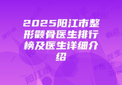 2025阳江市整形颧骨医生排行榜及医生详细介绍