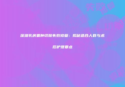 深圳乳房囊肿切除失败修复：揭秘适合人群与术后护理要点