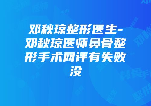 邓秋琼整形医生-邓秋琼医师鼻骨整形手术网评有失败没