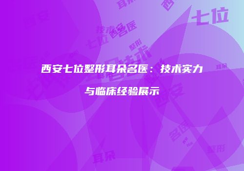 西安七位整形耳朵名医：技术实力与临床经验展示