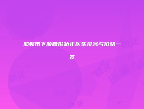 邯郸市下颌畸形矫正医生排名与价格一览