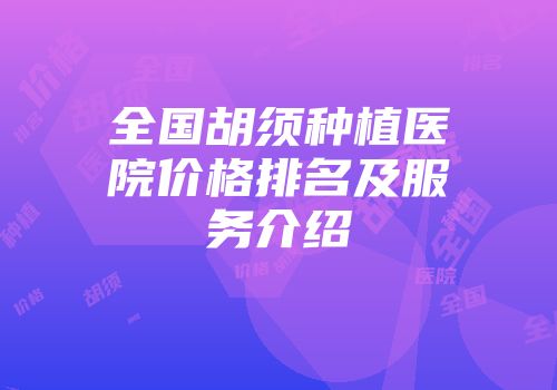 全国胡须种植医院价格排名及服务介绍