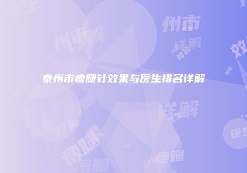 泰州市瘦腿针效果与医生排名详解