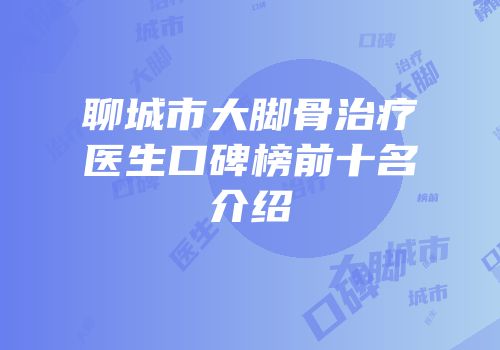 聊城市大脚骨治疗医生口碑榜前十名介绍