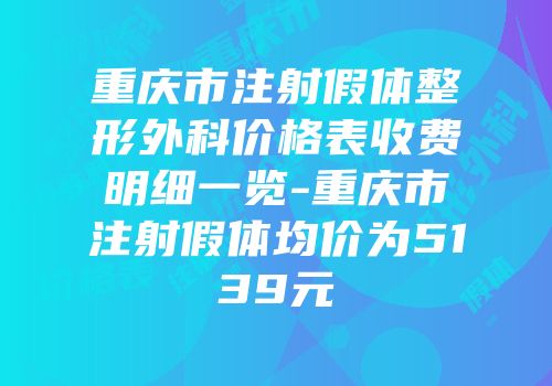 重庆市注射假体整形外科价格表收费明细一览-重庆市注射假体均价为5139元
