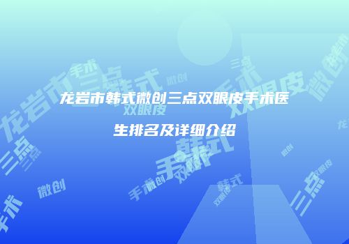 龙岩市韩式微创三点双眼皮手术医生排名及详细介绍