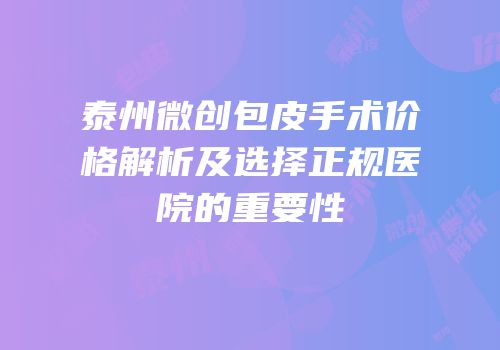 泰州微创包皮手术价格解析及选择正规医院的重要性