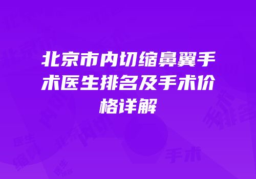 北京市内切缩鼻翼手术医生排名及手术价格详解