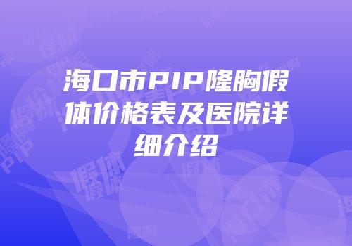 海口市PIP隆胸假体价格表及医院详细介绍