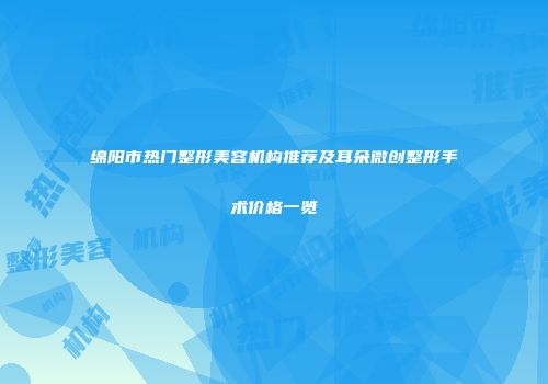 绵阳市热门整形美容机构推荐及耳朵微创整形手术价格一览
