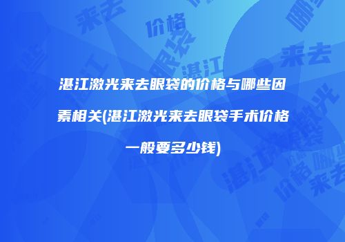 湛江激光来去眼袋的价格与哪些因素相关(湛江激光来去眼袋手术价格一般要多少钱)